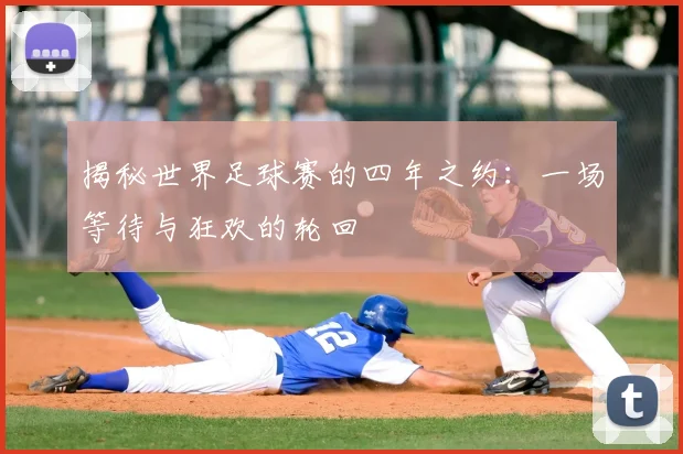 揭秘世界足球赛的四年之约：一场等待与狂欢的轮回