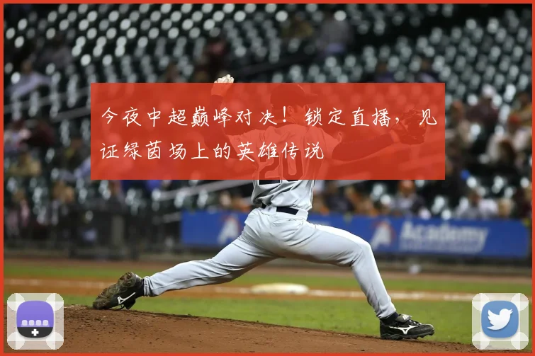 今夜中超巅峰对决！锁定直播，见证绿茵场上的英雄传说