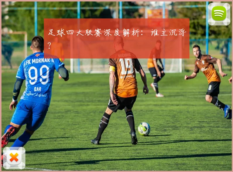 足球四大联赛深度解析：谁主沉浮？