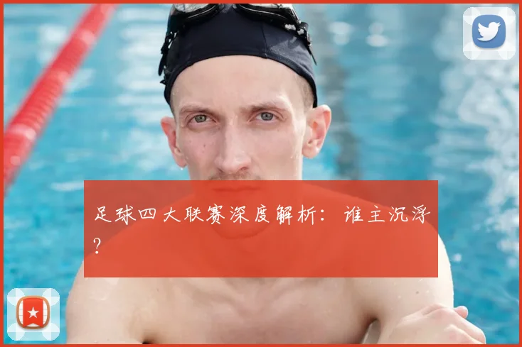 足球四大联赛深度解析：谁主沉浮？