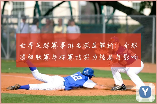 世界足球赛事排名深度解析：全球顶级联赛与杯赛的实力格局与影响力评估