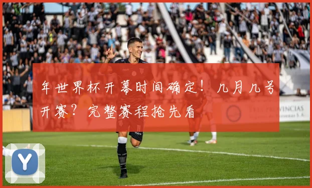 年世界杯开幕时间确定！几月几号开赛？完整赛程抢先看