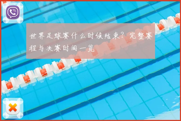世界足球赛什么时候结束？完整赛程与决赛时间一览