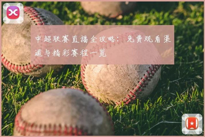 中超联赛直播全攻略：免费观看渠道与精彩赛程一览