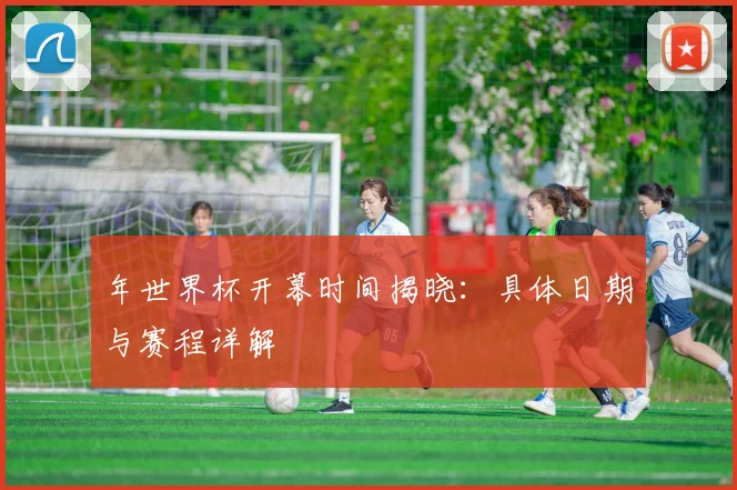 年世界杯开幕时间揭晓：具体日期与赛程详解
