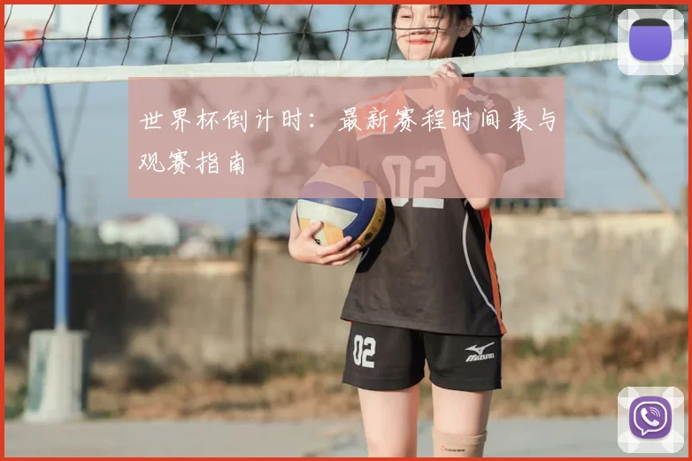 世界杯倒计时：最新赛程时间表与观赛指南
