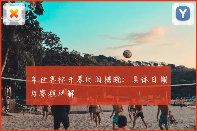 年世界杯开幕时间揭晓：具体日期与赛程详解