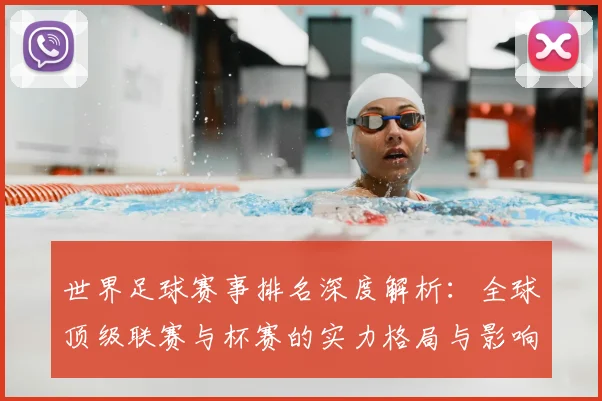 世界足球赛事排名深度解析：全球顶级联赛与杯赛的实力格局与影响力评估